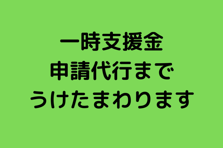 一時支援金 申請代行まで うけたまわります